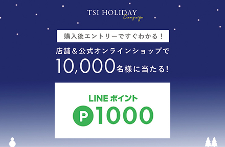 TSI HOLIDAY Campaign 店舗＆公式オンラインショップで合計10,000名様にLINEポイント1000ポイントが当たる!